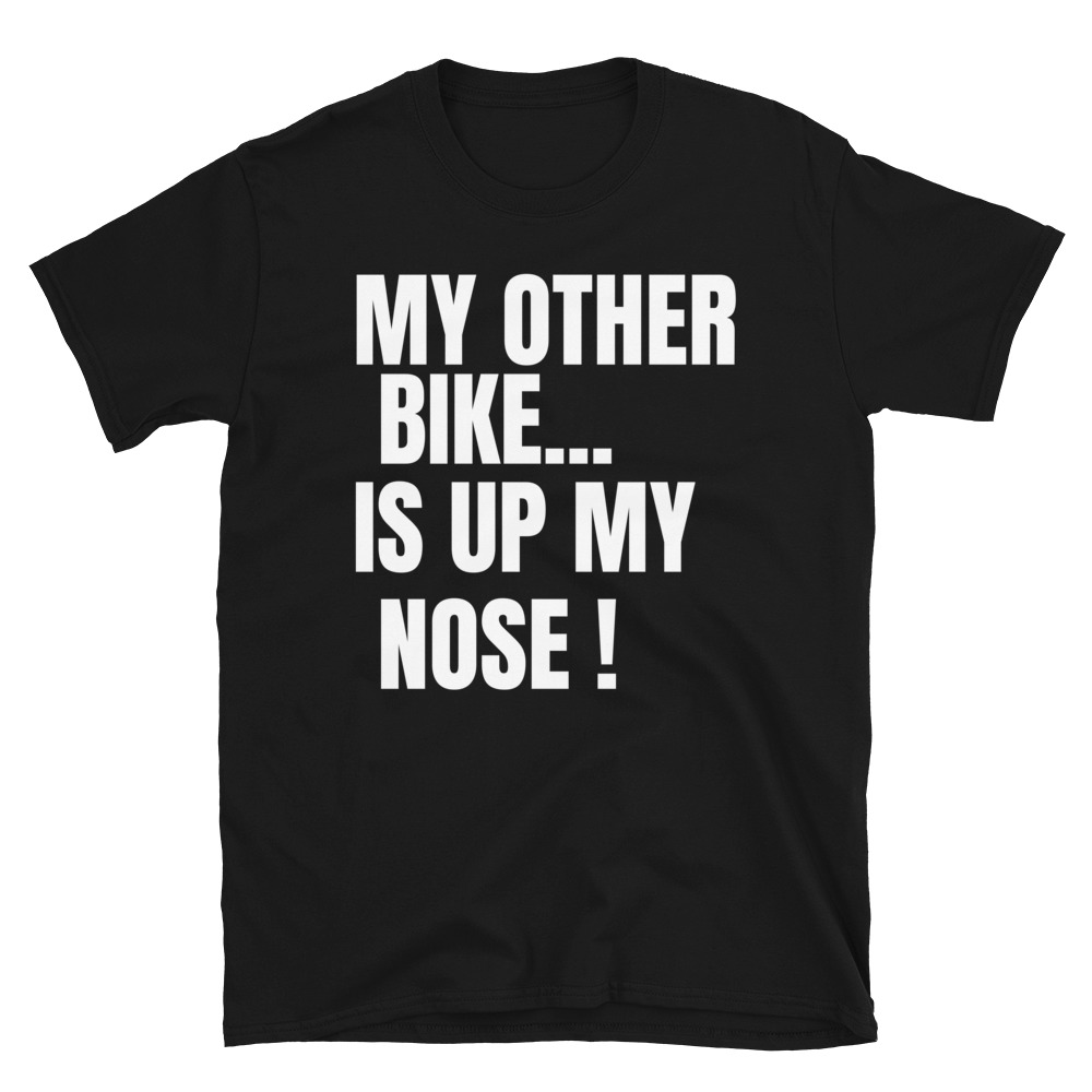 MY OTHER BIKE IS UP MY NOSE T-Shirt