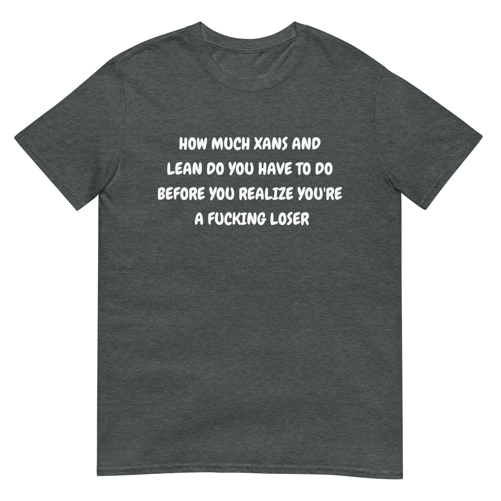 HOW MUCH XANS AND LEAN DO YOU HAVE TO DO BEFORE YOU REALIZE YOU'RE A FUCKING LOSER T-Shirt - Image 7