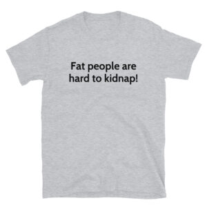 Fat People Are Hard To Kidnap T-Shirt