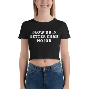BLOWJOB IS BETTER THAN NO JOB Crop Top Tee