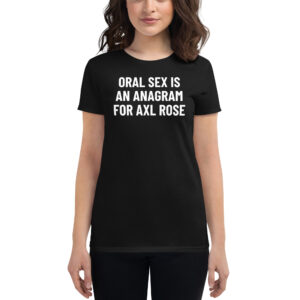ORAL SEX Is An Anagram For AXL ROSE Women's t-shirt