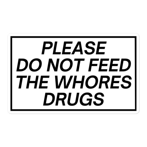 Please Do Not Feed The Whores Drugs sticker (in black letters)