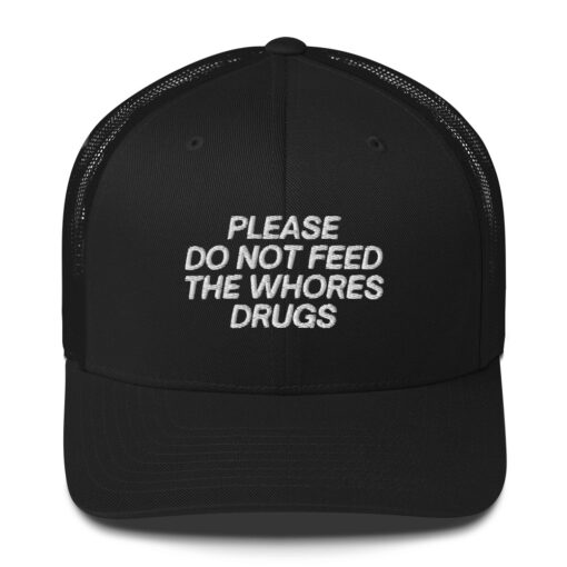 Please Do Not Feed The Whores Drugs Trucker Hat (Embroidered)