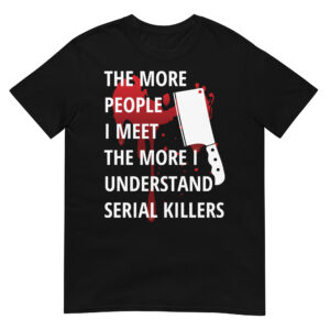 The More People I Meet The More I Understand Serial Killers | Bloody Meat Clever T-Shirt (Black)