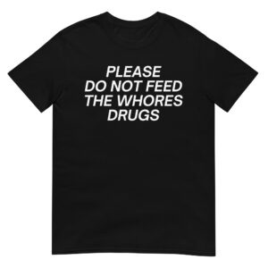 Please Do Not Feed The Whores Drugs T-Shirt