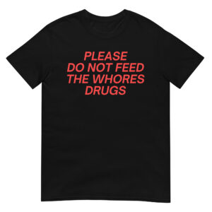 Please Do Not Feed The Whores Drugs T-Shirt (in red letters)