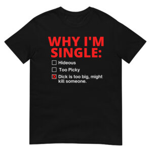 WHY I’M SINGLE: Dick Too Big Funny NSFW T-Shirt