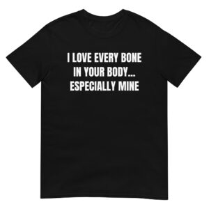 I Love Every Bone In Your Body Especially Mine shirt