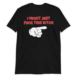 I MIGHT JUST FUCK THIS BITCH Finger Pointing T-Shirt