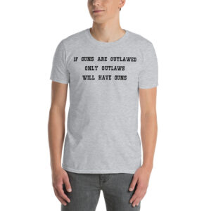 If Guns Are Outlawed Only Outlaws Will Have Guns t-shirt