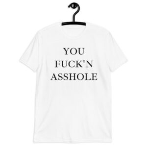 You Fuck’n Asshole Unisex T-Shirt