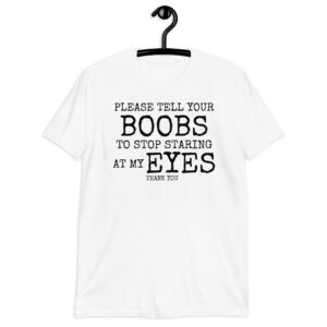 Please Tell Your BOOBS To Stop Staring At My EYES T-Shirt