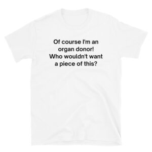 ‘Of Course I’m an Organ Donor Who Wouldn’t Want a Piece of This’ t-shirt