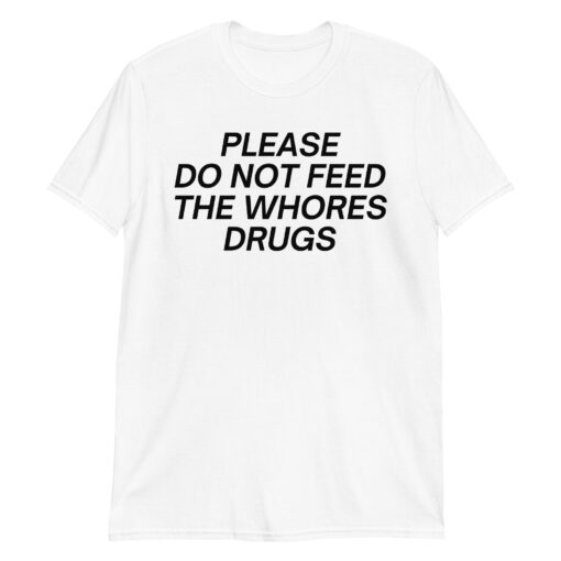 Please Do Not Feed The Whores Drugs Unisex T-Shirt