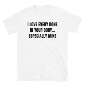 I Love Every Bone In Your Body Especially Mine T-Shirt