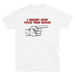 I MIGHT JUST FUCK THIS BITCH Finger Pointing Hand T-Shirt