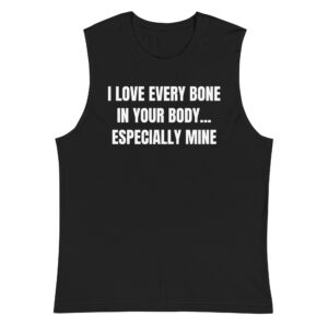 I Love Every Bone In Your Body Especially Mine sleeveless shirt