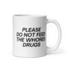 Please Do Not Feed The Whores Drugs coffee mug (white)