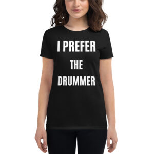 I PREFER THE DRUMMER (in white letters) Women's t-shirt