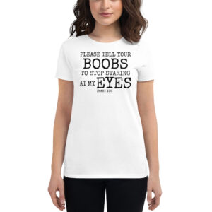 Please Tell Your BOOBS To Stop Staring At My EYES women's t-shirt