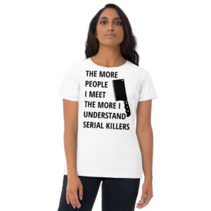 The More People I Meet The More I Understand Serial Killers | Meat Clever women's t-shirt