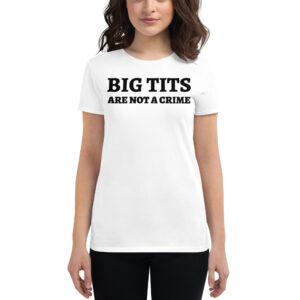 BIG TITS Are Not A Crime women's t-shirt
