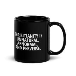 Chrisitianity Is Unnatural, Abnormal And Perverse Black Glossy Mug