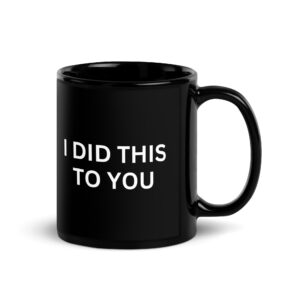 I DID THIS TO YOU Black Coffee Mug