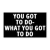 YOU GOT TO DO WHAT YOU GOT TO DO sticker