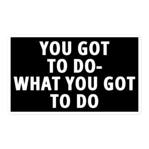 YOU GOT TO DO WHAT YOU GOT TO DO sticker