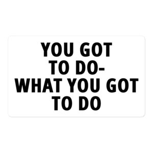 YOU GOT TO DO WHAT YOU GOT TO DO sticker (white)