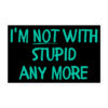 I’m Not With Stupid Anymore sticker