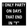 I ONLY PARTY ON DAYS THAT END IN "Y" Sticker