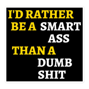 I'd Rather Be A Smart Ass Than A Dumb Shit sticker