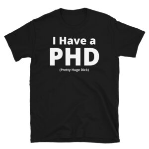 I Have a PHD Pretty Huge Dick T-Shirt