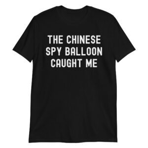 THE CHINESE SPY BALLOON CAUGHT ME T-Shirt