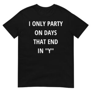 I ONLY PARTY ON DAYS THAT END IN “Y” Unisex T-Shirt