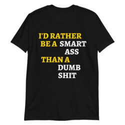 I’d Rather Be A Smart Ass Than A Dumb Shit T-Shirt