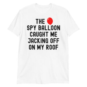 THE SPY BALLOON CAUGHT ME JACKING OFF ON MY ROOF (Distressed letters) T-Shirt