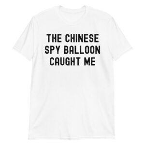 THE CHINESE SPY BALLOON CAUGHT ME (in distressed letters) T-Shirt