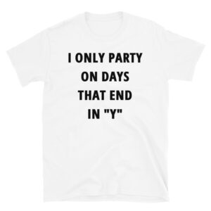 I ONLY PARTY ON DAYS THAT END IN “Y” T-Shirt