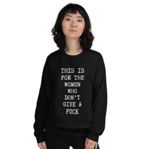 This Is For The Women Who Don’t Give A Fuck sweatshirt