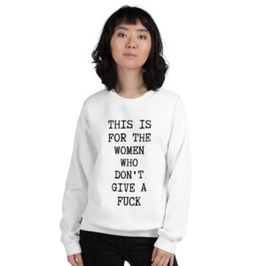 This Is For The Women Who Don’t Give A Fuck white sweatshirt
