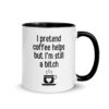 I Pretend Coffee Helps But I'm Still A Bitch - Fuming Coffee Mug with Color Inside