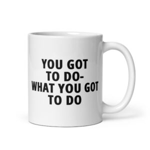 YOU GOT TO DO WHAT YOU GOT TO DO Coffee Mug