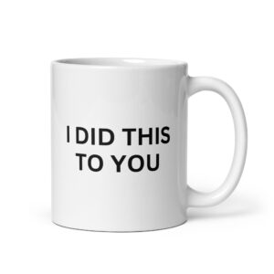 I DID THIS TO YOU coffee mug
