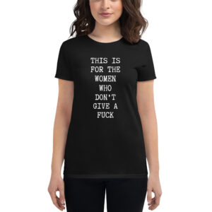 This Is For The Women Who Don’t Give A Fuck women's t-shirt