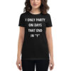 I ONLY PARTY ON DAYS THAT END IN "Y" Women's T-Shirt