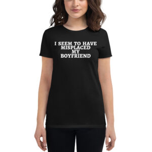 I Seem To Have Misplaced My Boyfriend women's t-shirt