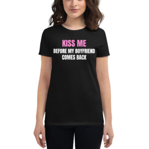 KISS ME Before My Boyfriend Comes Back Women t-shirt